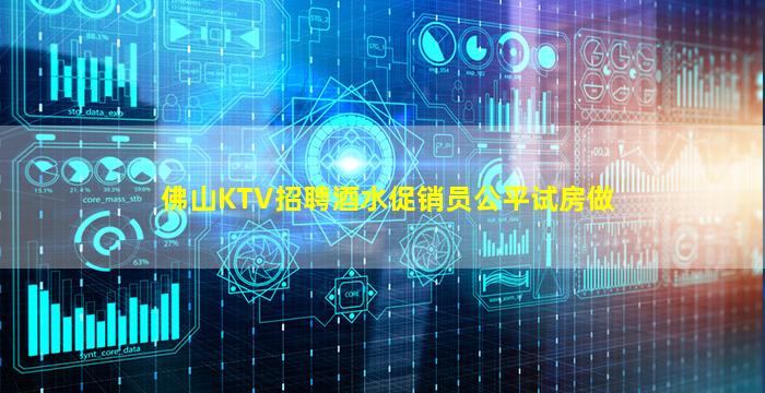 佛山KTV招聘酒水促销员公平试房做